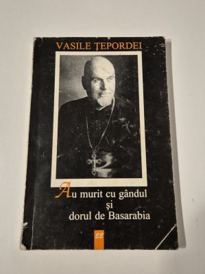Vasile Tepordei Au murit cu gandul si dorul de Basarabia Autograf foto