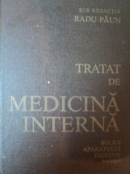 TRATAT DE MEDICINA INTERNA . BOLILE APARATULUI DIGESTIV , PARTEA I de RADU PAUN , 1984