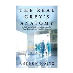 The Real Grey's Anatomy: A Behind-The-Scenes Look at the Real Lives of Surgical Residents