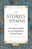 The Stories of Hymns: The History Behind 100 of Christianity&#039;s Greatest Hymns