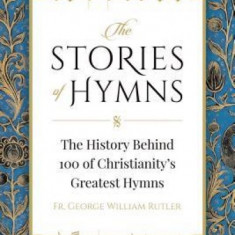 The Stories of Hymns: The History Behind 100 of Christianity's Greatest Hymns