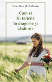 Cum sa fii fericita in dragoste si casatorie - Valentina Moskalenko - Supergraph