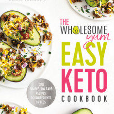 The Wholesome Yum Easy Keto Cookbook: 100 Simple Low-Carb Recipes. 10 Ingredients or Less.