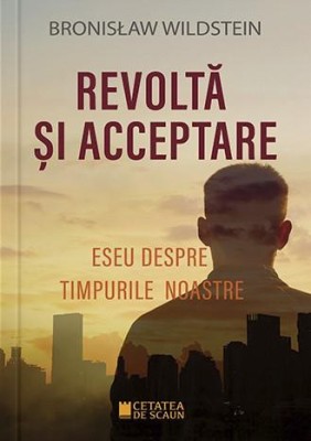 Revolta si acceptare. Eseu despre timpurile noastre &amp;ndash; Bronislaw Wildstein foto