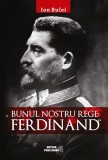 Bunul nostru rege: Ferdinand - Ion Bulei