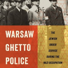 Warsaw Ghetto Police: The Jewish Order Service During the Nazi Occupation