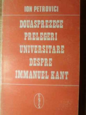 DOUASPREZECE PRELEGERI UNIVERSITARE DESPRE IMMANUEL KANT-ION PETROVICI foto