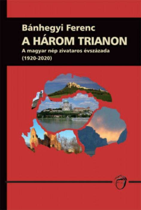 A h&aacute;rom trianon - A magyar n&eacute;p zivataros &eacute;vsz&aacute;zada (1920-2020) - B&aacute;nhegyi Ferenc