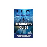 LLC Beginner's Guide: A Dummies Guide Book on How to Start Your Own Business
