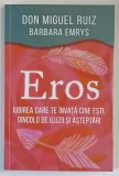 EROS , IUBIREA CARE TE INVATA CINE ESTI , DINCOLO DE ILUZII SI ASTEPTARI de DON MIGUEL RUIZ si BARBARA EMRYS , 2025