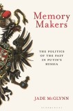 Memory Makers: The Politics of the Past in Putin&#039;s Russia