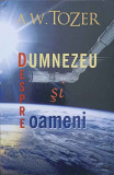 DESPRE DUMNEZEU SI OAMENI-A.W. TOZER