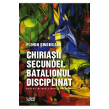 Chiriasii secundei. Batalionul disciplinat - Florin Sindrilaru