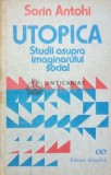 Utopica. Studii asupra imaginarului social - 1991 - Sorin Antohi ($I74)
