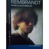 Pascal Bonafoux - Rembrandt. Intre clar si obscur (Editia: 2007)