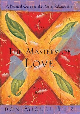 The Mastery of Love: A Practical Guide to the Art of Relationship