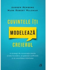 Cuvintele iti modeleaza creierul. 12 strategii de conversatie menite sa dea incredere, sa aplaneze conflictele si sa consolideze intimitatea - Andrew