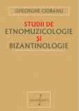 Studii de etnomuzicologie si bizantinologie - Gheorghe Ciobanu - Editura Grafoart