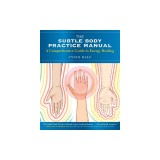 The Subtle Body Practice Manual: A Comprehensive Guide to Energy Healing