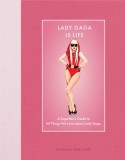 Lady Gaga Is Life: A Superfan's Guide to All Things We Love about Lady Gaga