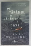 PE TARAMUL DE RADACINI SI OASE de SEANAN McGUIRE , AL DOILEA VOLUM AL SERIEI &#039; COPII IN DERIVA &#039; , 2020