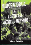 AMS - VIOREL PATRICHI - MIRCEA DRUC SAU LUPTA CU ULTIMUL IMPERIU (CU AUTOGRAF)