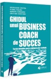 Ghidul unui business coach de succes. Tactici dovedite pentru obtinerea de rezultate - Adrian Cioroianu, Cristian Cojocaru, Georgiana Cristea, Viorel