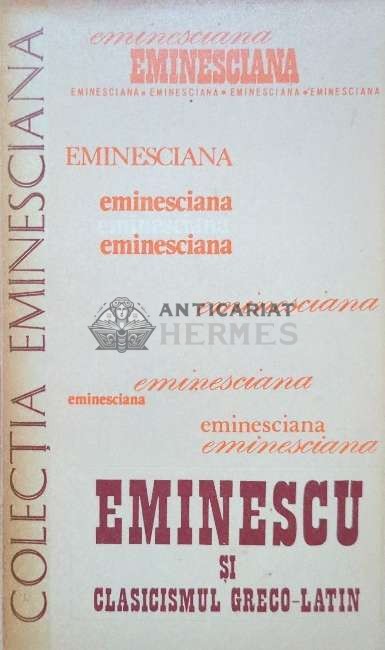 Eminescu si clasicismul greco-latin. Studii si articole - 1982 ($I78)