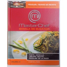 MASTERCHEF SCOALA DE BUCATARI VOL. V - PASTE , CEREALE , LEGUME USCATE, PRODUSE DE LA PIATA , 2013