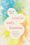 You&#039;re Only Human: How Your Limits Reflect God&#039;s Design and Why That&#039;s Good News