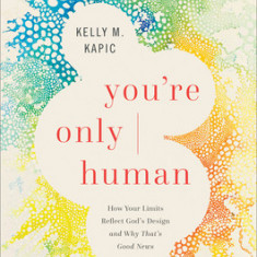 You're Only Human: How Your Limits Reflect God's Design and Why That's Good News