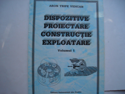Dispozitive: proiectare, constructie, expoatare (vol. I) - Aron Tripe-Vidican foto
