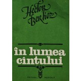 In lumea cantului. Studii muzicale, apologii, butade si critici - 1982 - Hector Berlioz (V217)