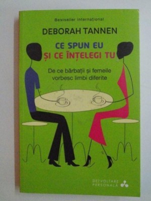 CE SPUN EU SI CE INTELEGI TU , DE CE BARBATII SI FEMEILE VORBESC LIMBI DIFERITE de DEBORAH TANNEN , 2014 foto
