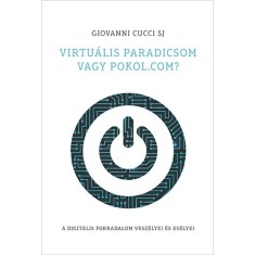 Virtu&amp;aacute;lis paradicsom vagy pokol.com? A digit&amp;aacute;lis forradalom vesz&amp;eacute;lyei &amp;eacute;s es&amp;eacute;lyei - Giovanni Cucci SJ foto