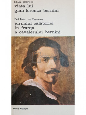 Filippo Baldinucci / Paul Freart de Chantelou - Viata lui Gian Lorenzo Bernini. Jurnalul calatoriei in Franta a cavalerului Bermini (editia 1981) foto