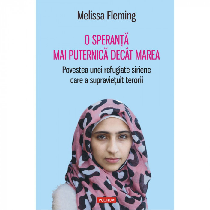 O speranta mai puternica decit marea. Povestea unei refugiate siriene care a supravietuit terorii - Melissa Fleming