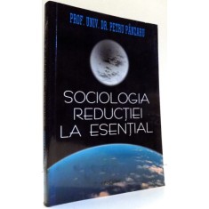 SOCIOLOGIA REDUCTIEI LA ESENTIAL de PETRU PANZARU , 2007 DEDICATIE*
