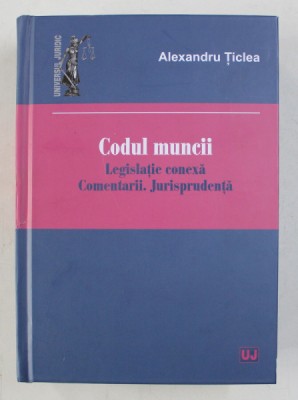 CODUL MUNCII - LEGISLATIE CONEXA . COMENTARII . JURISPRUDENTA de ALEXANDRU TICLEA , 2020 foto
