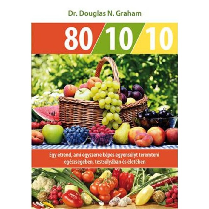 80 / 10 / 10 - Egy &eacute;trend, ami egyszerre k&eacute;pes egyens&uacute;lyt teremteni eg&eacute;szs&eacute;g&eacute;ben, tests&uacute;ly&aacute;ban &eacute;s &eacute;let&eacute;ben - Dr. Douglas N. Graham