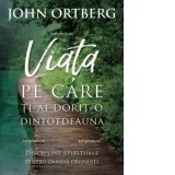 Viata pe care ti-ai dorit-o dintotdeauna - John Ortberg
