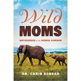 Carte Wild Moms Dr. Carin Bondar - Mame in Regnul Animal, Relatia Mama-Copil, Engleza