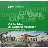 CUI I-E FRICA DE CARTIERUL MATACHE? PRINCIPII DE REGENERARE URBANA PENTRU ZONA MATACHE - GARA DE NORD DIN B-238471