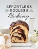 Effortless Eggless Baking: 100 Easy &amp; Creative Recipes for Baking Without Eggs