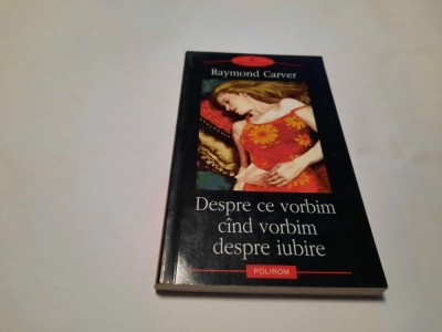 RAYMOND CARVER DESPRE CE VORBIM CIND VORBIM DESPRE IUBIRE,RF22/1 foto