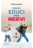 Cum sa educi fara nervi Paperback Tania Garcia Carti parenting