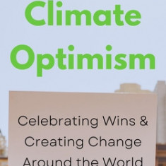 Climate Optimism: Climate Wins and Creating Systemic Change Around the World