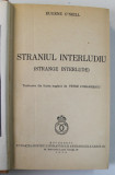 STRANIUL INTERLUDIU de EUGENE O'NEILL , 1939 * LEGATURA VECHE, CARTONATA