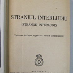 STRANIUL INTERLUDIU de EUGENE O'NEILL , 1939 * LEGATURA VECHE, CARTONATA