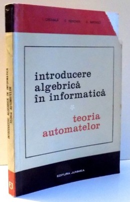 INTRODUCERE ALGEBRICA IN INFORMATICA , TEORIA AUTOMATELOR de I. CREANGA , ... , D. SIMOVICI , 1973 foto